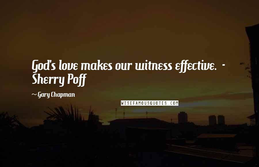 Gary Chapman Quotes: God's love makes our witness effective.  -  Sherry Poff