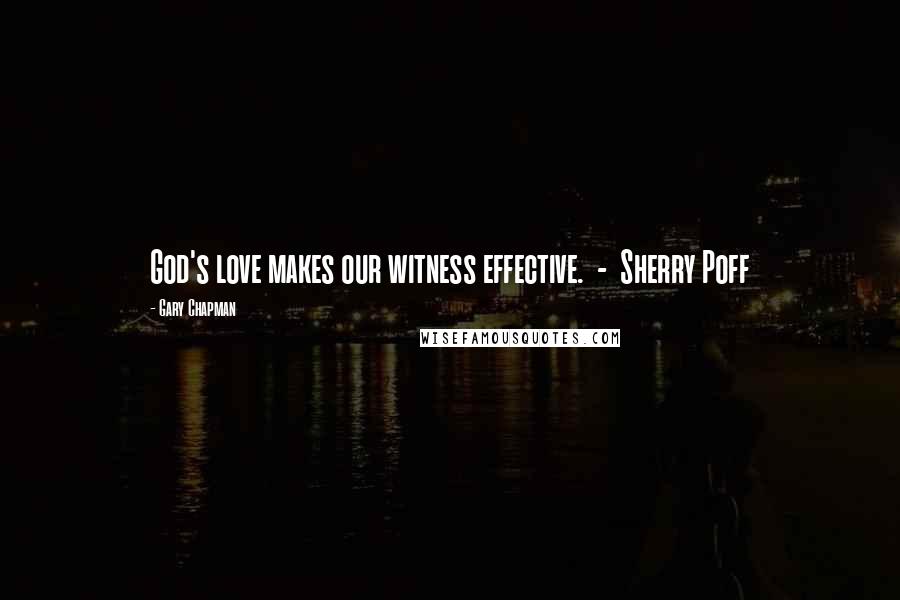 Gary Chapman Quotes: God's love makes our witness effective. - Sherry Poff