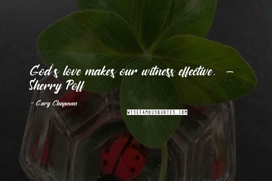 Gary Chapman Quotes: God's love makes our witness effective.  -  Sherry Poff