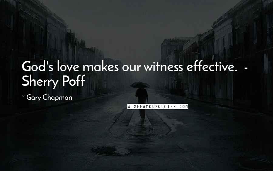 Gary Chapman Quotes: God's love makes our witness effective.  -  Sherry Poff