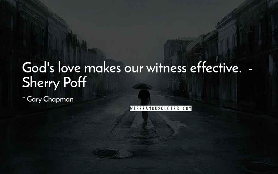 Gary Chapman Quotes: God's love makes our witness effective. - Sherry Poff