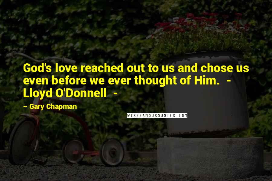 Gary Chapman Quotes: God's love reached out to us and chose us even before we ever thought of Him. - Lloyd O'Donnell -