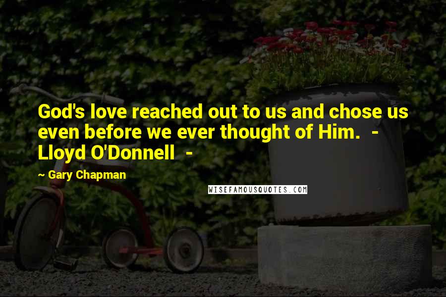 Gary Chapman Quotes: God's love reached out to us and chose us even before we ever thought of Him.  -  Lloyd O'Donnell  - 