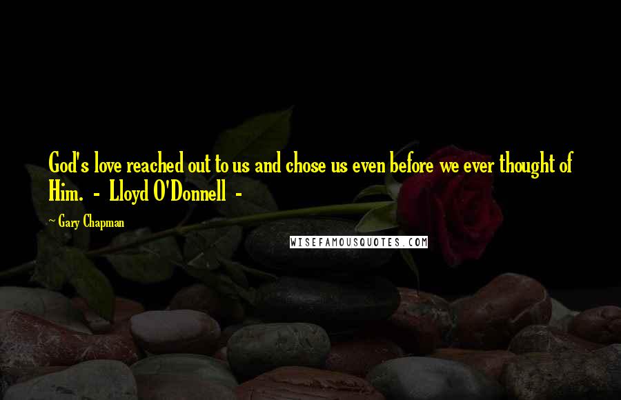 Gary Chapman Quotes: God's love reached out to us and chose us even before we ever thought of Him.  -  Lloyd O'Donnell  - 