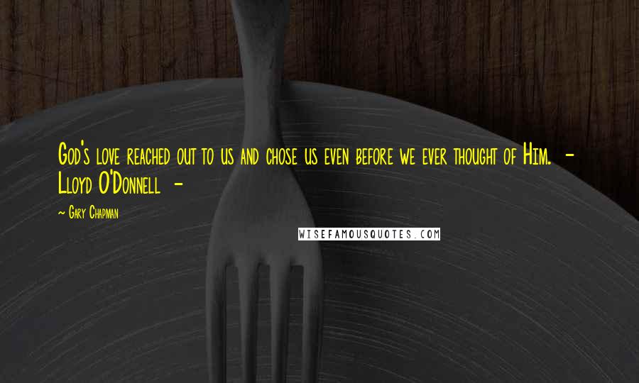 Gary Chapman Quotes: God's love reached out to us and chose us even before we ever thought of Him.  -  Lloyd O'Donnell  - 