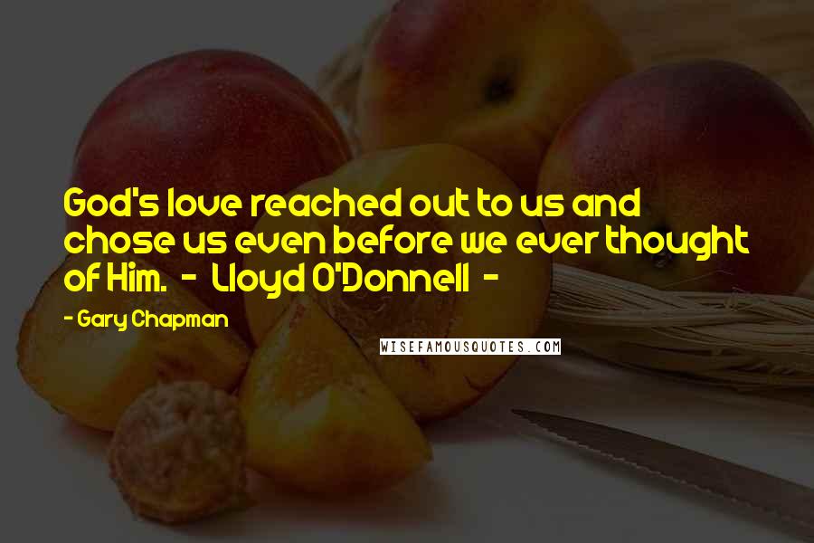 Gary Chapman Quotes: God's love reached out to us and chose us even before we ever thought of Him.  -  Lloyd O'Donnell  - 