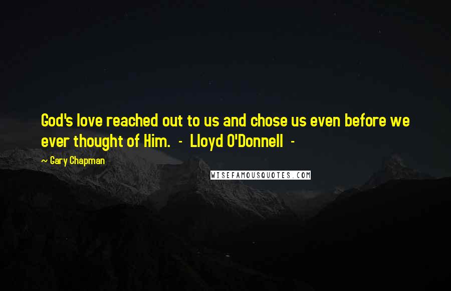 Gary Chapman Quotes: God's love reached out to us and chose us even before we ever thought of Him.  -  Lloyd O'Donnell  - 