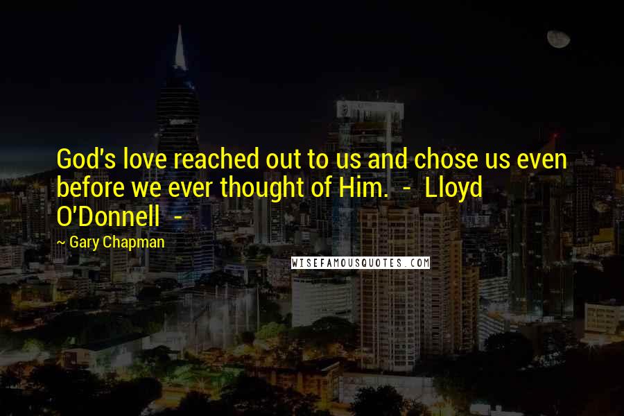 Gary Chapman Quotes: God's love reached out to us and chose us even before we ever thought of Him.  -  Lloyd O'Donnell  - 