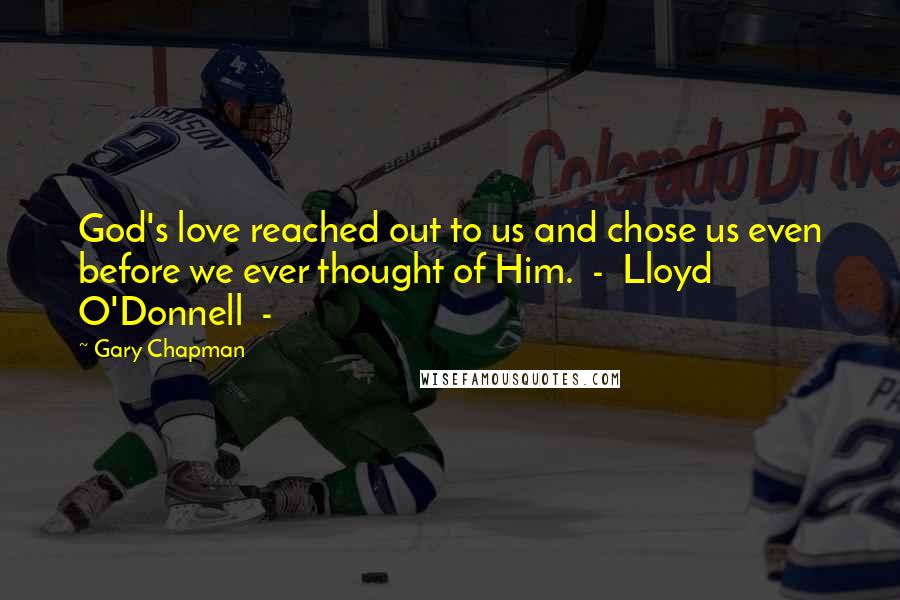 Gary Chapman Quotes: God's love reached out to us and chose us even before we ever thought of Him.  -  Lloyd O'Donnell  - 