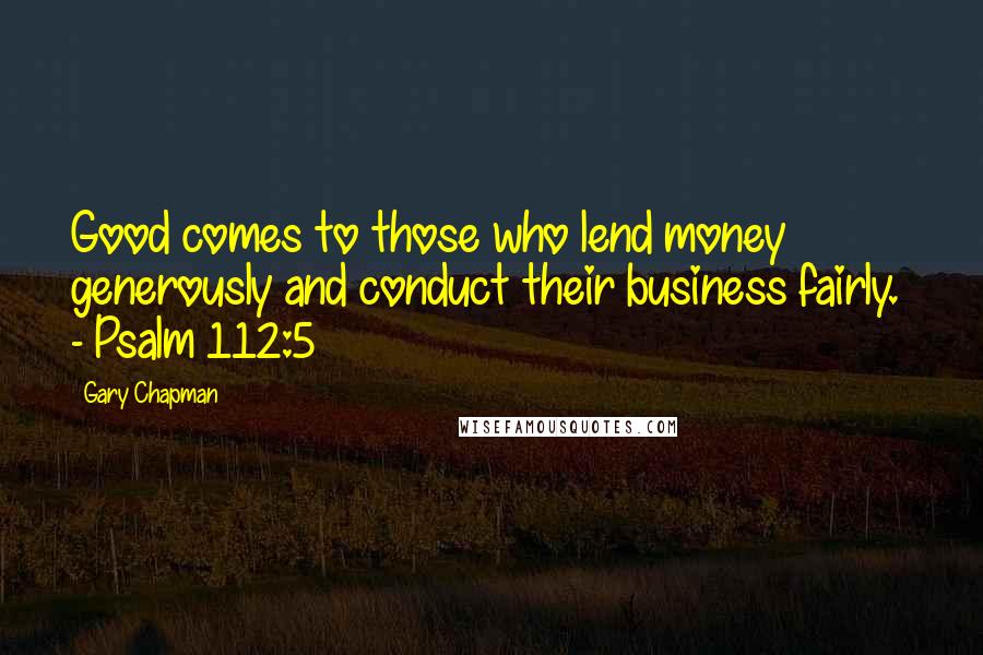 Gary Chapman Quotes: Good comes to those who lend money generously and conduct their business fairly.  - Psalm 112:5