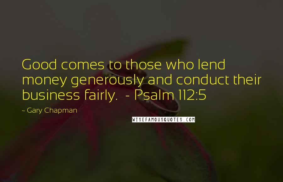 Gary Chapman Quotes: Good comes to those who lend money generously and conduct their business fairly.  - Psalm 112:5