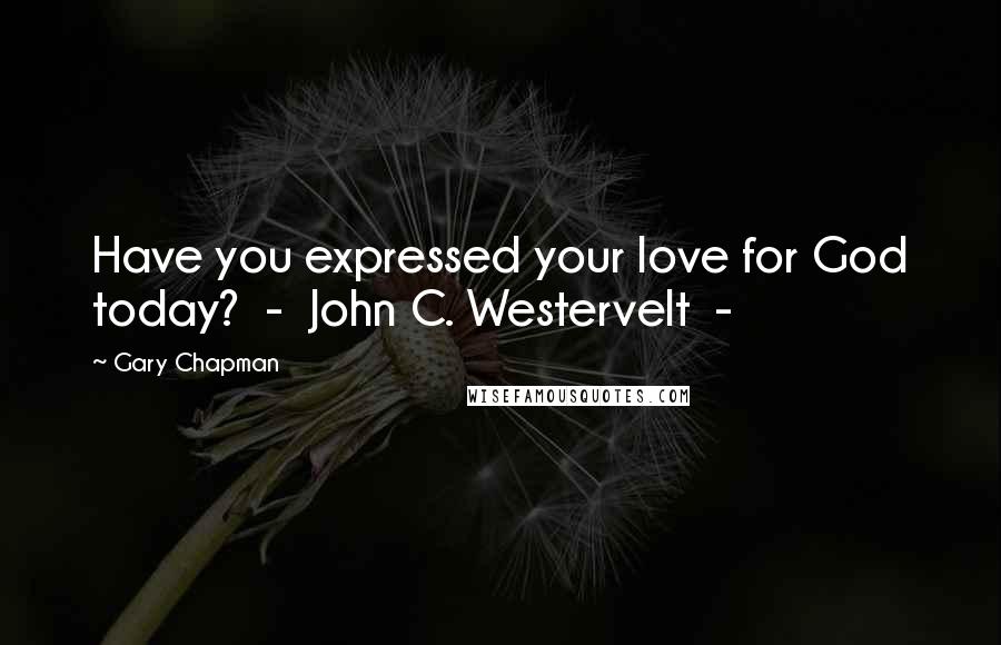 Gary Chapman Quotes: Have you expressed your love for God today?  -  John C. Westervelt  - 