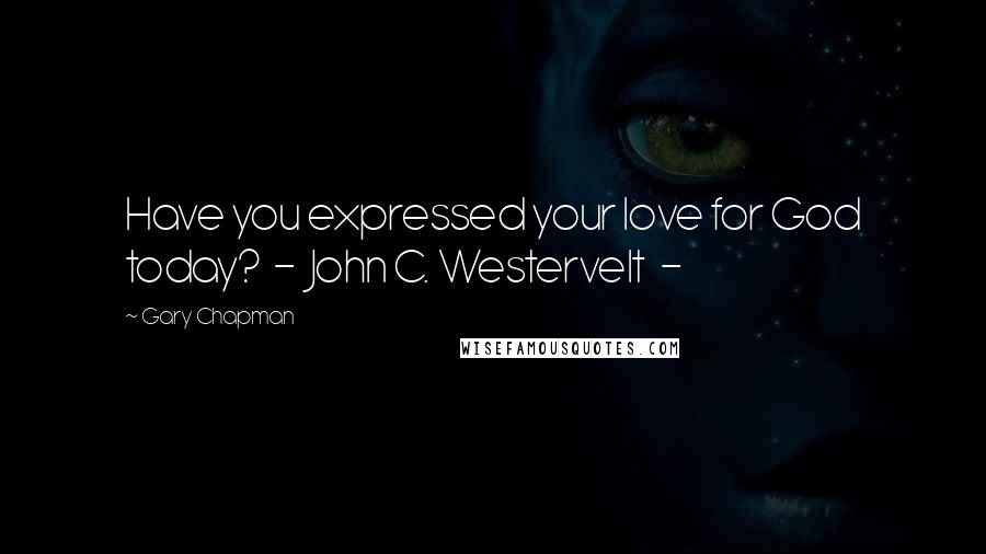 Gary Chapman Quotes: Have you expressed your love for God today?  -  John C. Westervelt  - 