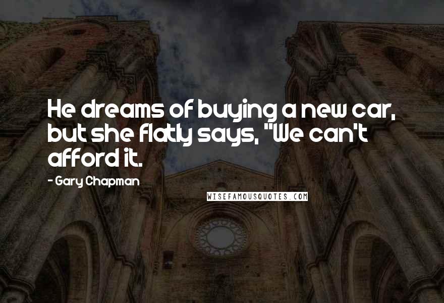 Gary Chapman Quotes: He dreams of buying a new car, but she flatly says, "We can't afford it.