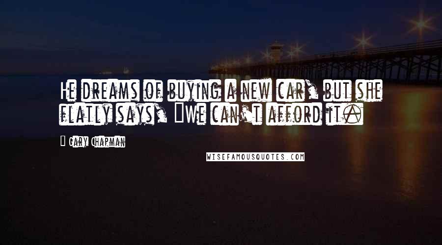 Gary Chapman Quotes: He dreams of buying a new car, but she flatly says, "We can't afford it.