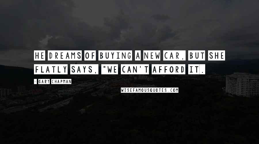 Gary Chapman Quotes: He dreams of buying a new car, but she flatly says, "We can't afford it.