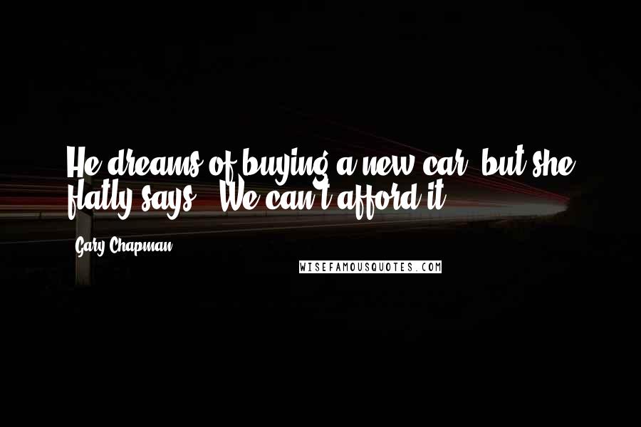 Gary Chapman Quotes: He dreams of buying a new car, but she flatly says, "We can't afford it.