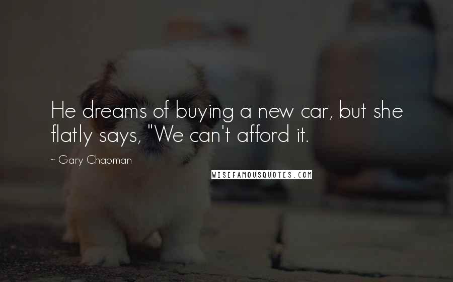 Gary Chapman Quotes: He dreams of buying a new car, but she flatly says, "We can't afford it.