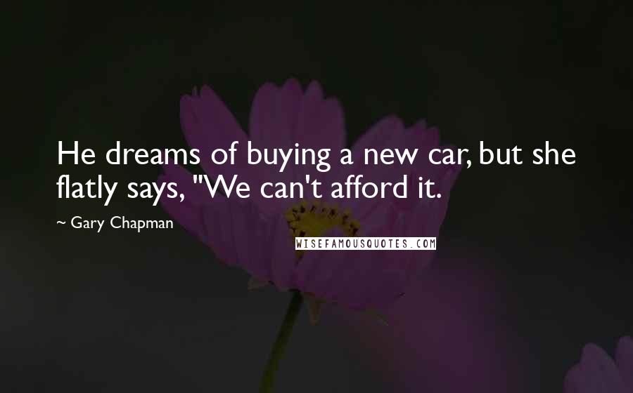 Gary Chapman Quotes: He dreams of buying a new car, but she flatly says, "We can't afford it.