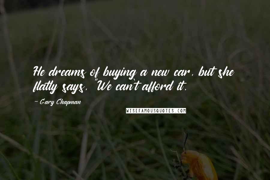 Gary Chapman Quotes: He dreams of buying a new car, but she flatly says, "We can't afford it.