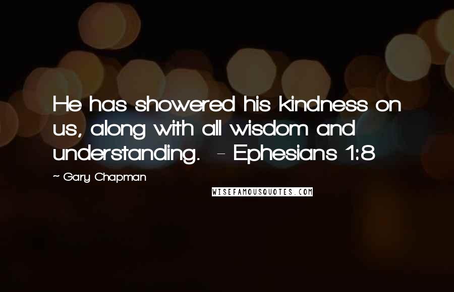 Gary Chapman Quotes: He has showered his kindness on us, along with all wisdom and understanding.  - Ephesians 1:8