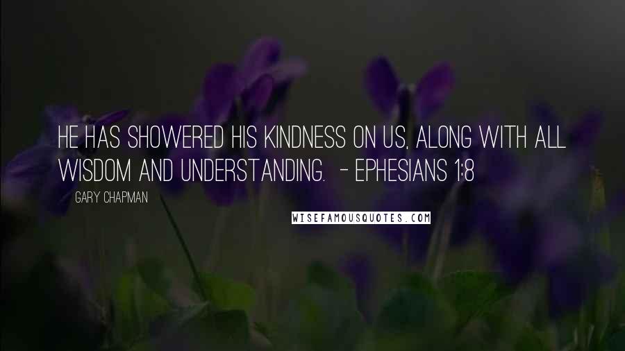 Gary Chapman Quotes: He has showered his kindness on us, along with all wisdom and understanding.  - Ephesians 1:8