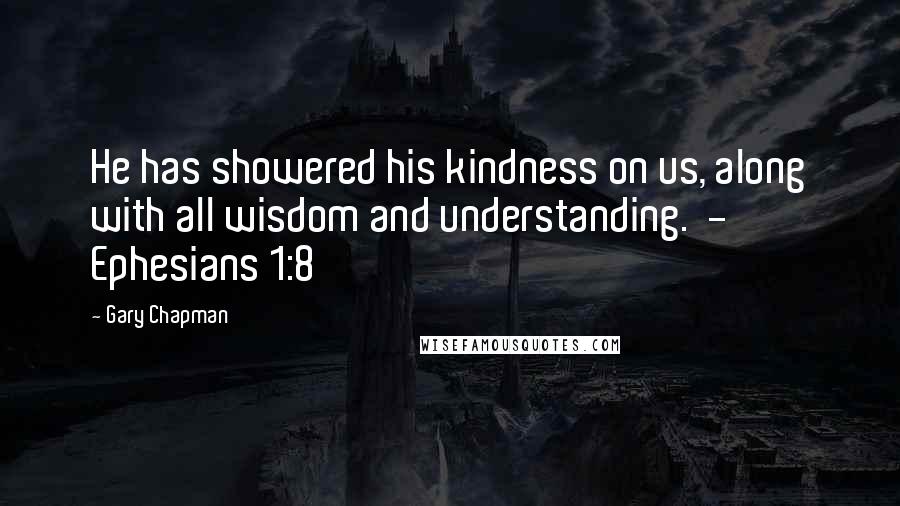 Gary Chapman Quotes: He has showered his kindness on us, along with all wisdom and understanding.  - Ephesians 1:8