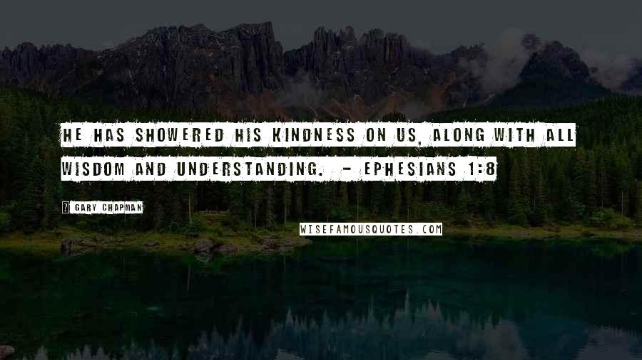 Gary Chapman Quotes: He has showered his kindness on us, along with all wisdom and understanding.  - Ephesians 1:8