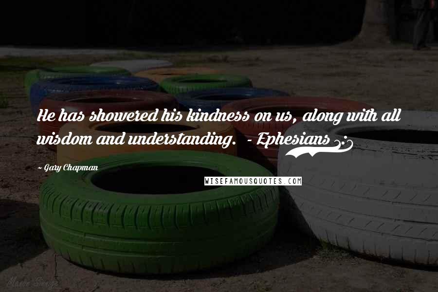 Gary Chapman Quotes: He has showered his kindness on us, along with all wisdom and understanding.  - Ephesians 1:8