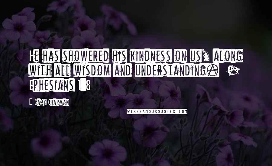 Gary Chapman Quotes: He has showered his kindness on us, along with all wisdom and understanding.  - Ephesians 1:8