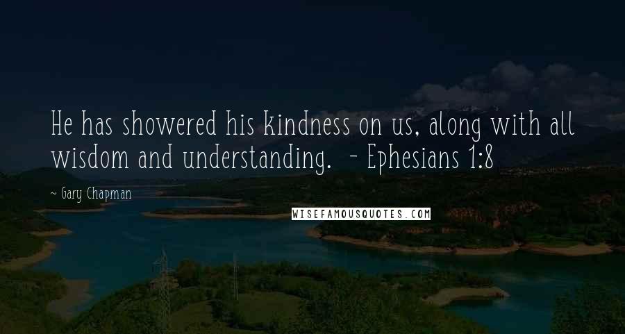 Gary Chapman Quotes: He has showered his kindness on us, along with all wisdom and understanding.  - Ephesians 1:8