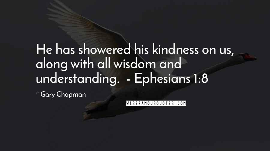 Gary Chapman Quotes: He has showered his kindness on us, along with all wisdom and understanding.  - Ephesians 1:8