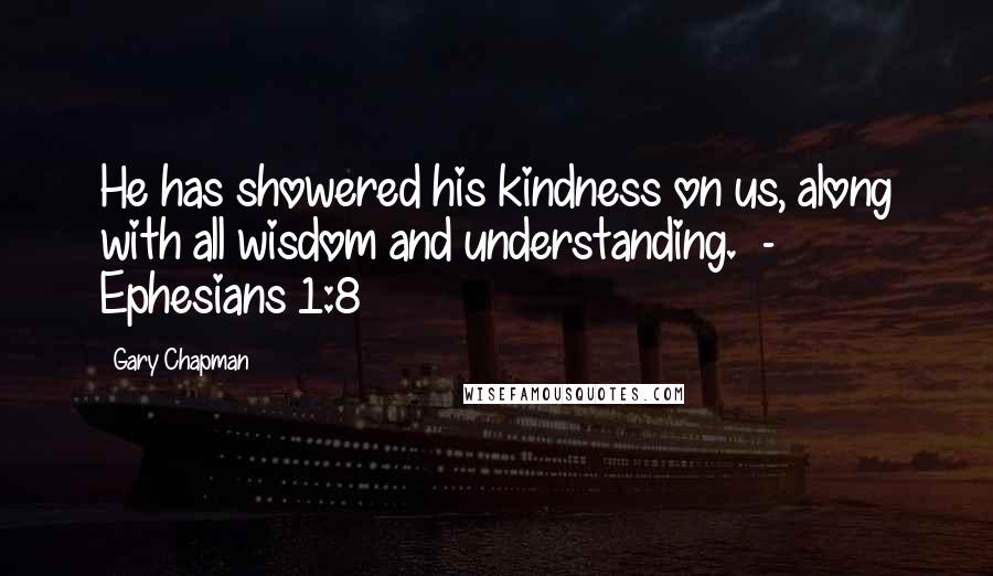 Gary Chapman Quotes: He has showered his kindness on us, along with all wisdom and understanding.  - Ephesians 1:8