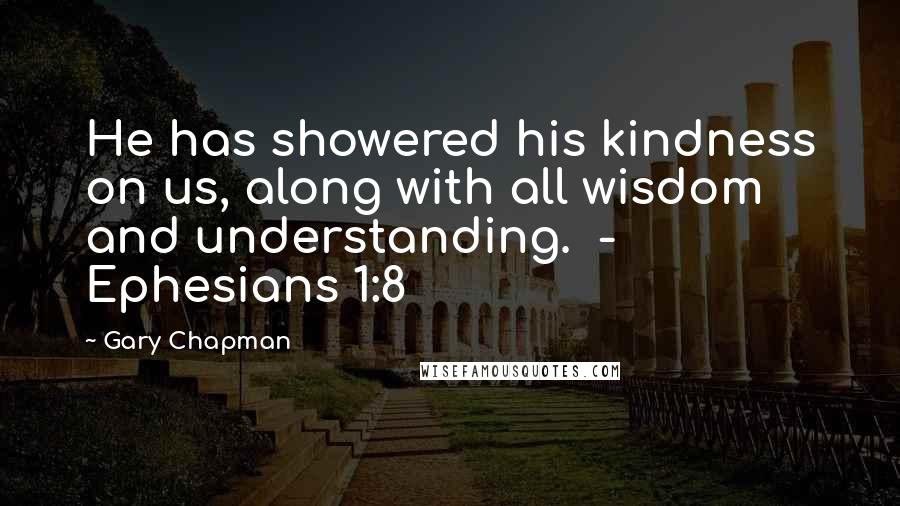 Gary Chapman Quotes: He has showered his kindness on us, along with all wisdom and understanding.  - Ephesians 1:8