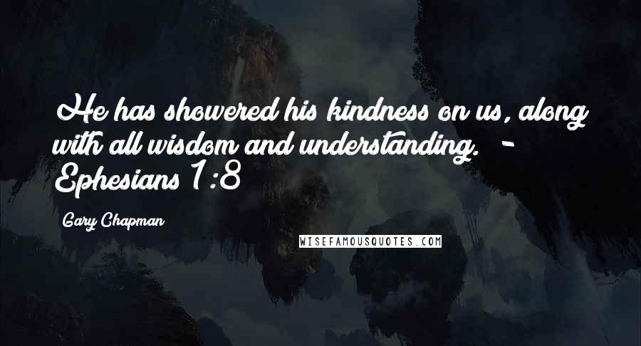 Gary Chapman Quotes: He has showered his kindness on us, along with all wisdom and understanding.  - Ephesians 1:8