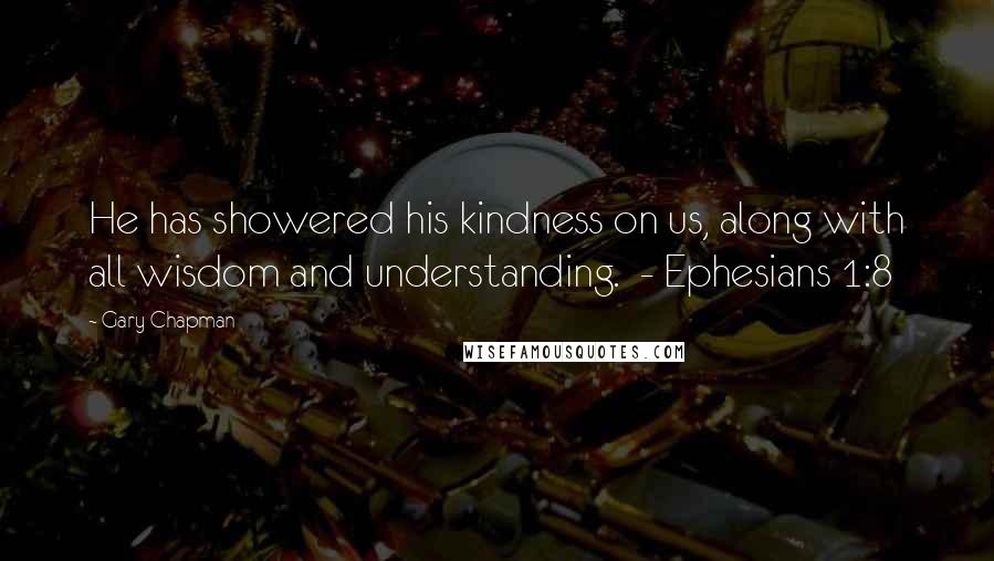 Gary Chapman Quotes: He has showered his kindness on us, along with all wisdom and understanding.  - Ephesians 1:8