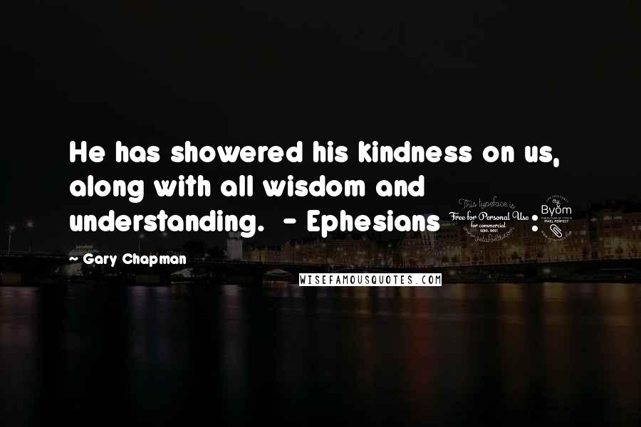 Gary Chapman Quotes: He has showered his kindness on us, along with all wisdom and understanding.  - Ephesians 1:8