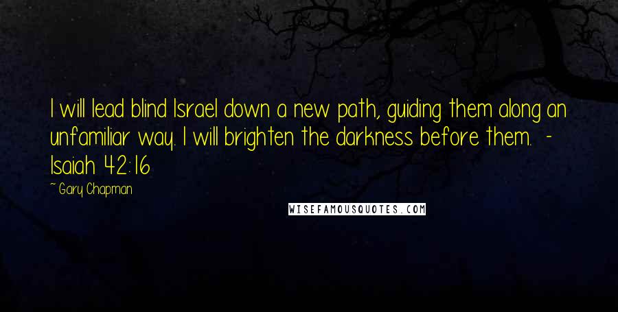 Gary Chapman Quotes: I will lead blind Israel down a new path, guiding them along an unfamiliar way. I will brighten the darkness before them. - Isaiah 42:16