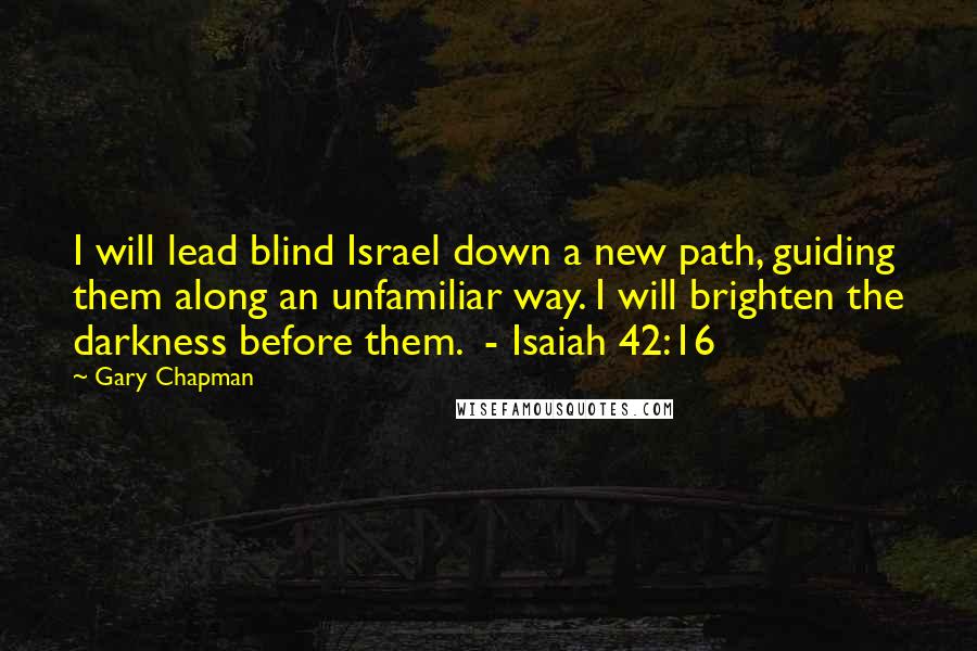 Gary Chapman Quotes: I will lead blind Israel down a new path, guiding them along an unfamiliar way. I will brighten the darkness before them. - Isaiah 42:16