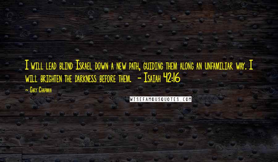 Gary Chapman Quotes: I will lead blind Israel down a new path, guiding them along an unfamiliar way. I will brighten the darkness before them. - Isaiah 42:16