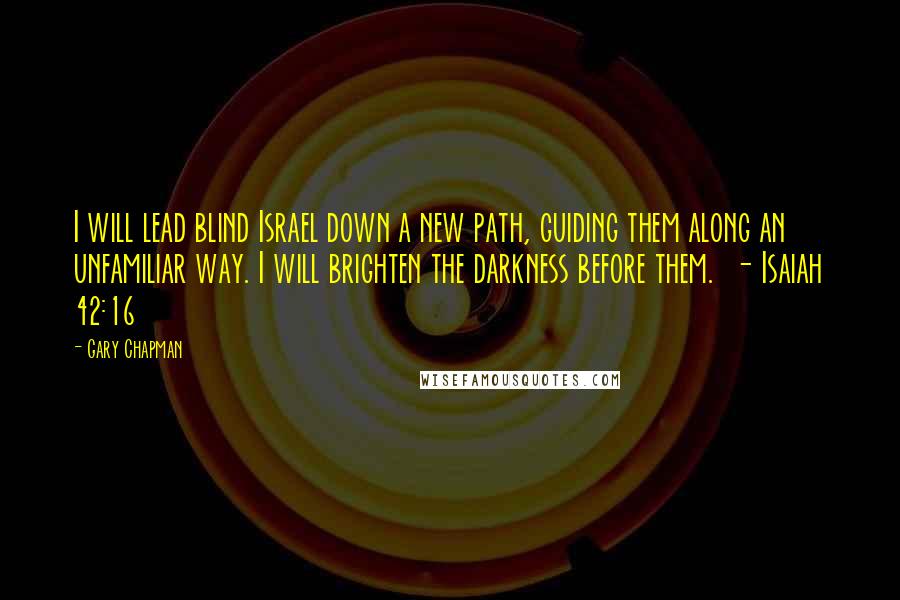 Gary Chapman Quotes: I will lead blind Israel down a new path, guiding them along an unfamiliar way. I will brighten the darkness before them.  - Isaiah 42:16