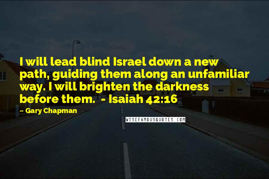 Gary Chapman Quotes: I will lead blind Israel down a new path, guiding them along an unfamiliar way. I will brighten the darkness before them. - Isaiah 42:16