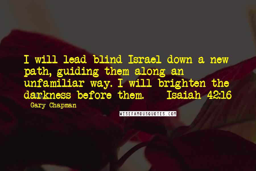 Gary Chapman Quotes: I will lead blind Israel down a new path, guiding them along an unfamiliar way. I will brighten the darkness before them.  - Isaiah 42:16