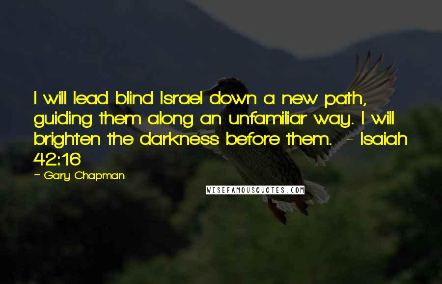 Gary Chapman Quotes: I will lead blind Israel down a new path, guiding them along an unfamiliar way. I will brighten the darkness before them.  - Isaiah 42:16