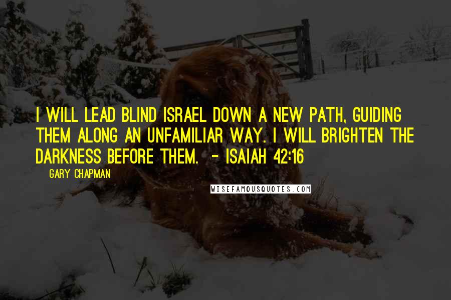 Gary Chapman Quotes: I will lead blind Israel down a new path, guiding them along an unfamiliar way. I will brighten the darkness before them. - Isaiah 42:16