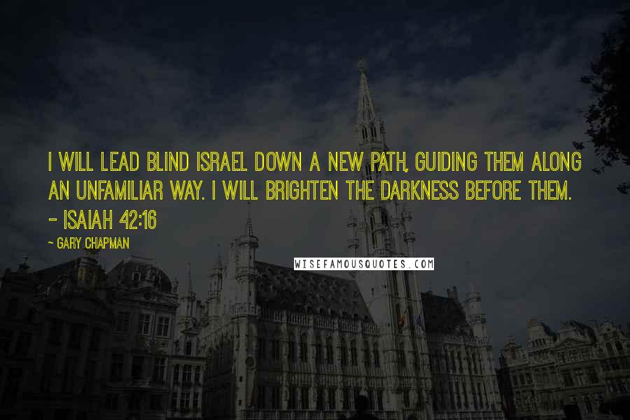Gary Chapman Quotes: I will lead blind Israel down a new path, guiding them along an unfamiliar way. I will brighten the darkness before them. - Isaiah 42:16