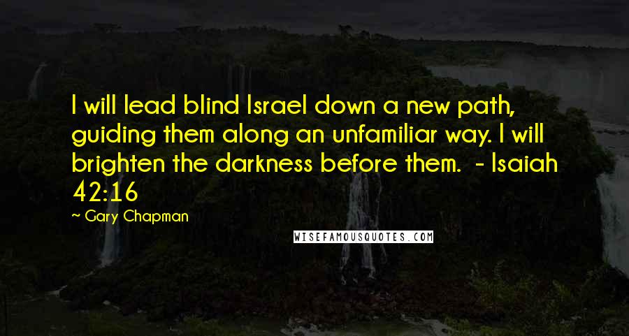 Gary Chapman Quotes: I will lead blind Israel down a new path, guiding them along an unfamiliar way. I will brighten the darkness before them. - Isaiah 42:16