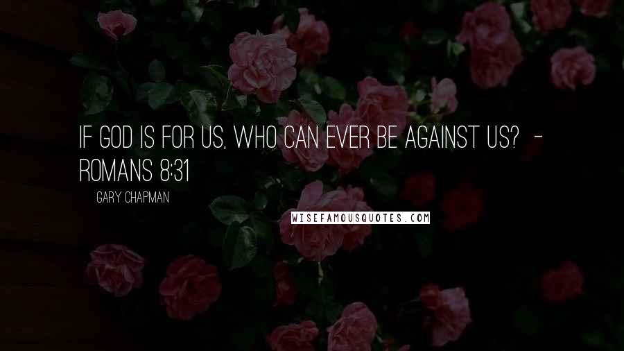 Gary Chapman Quotes: If God is for us, who can ever be against us? - Romans 8:31