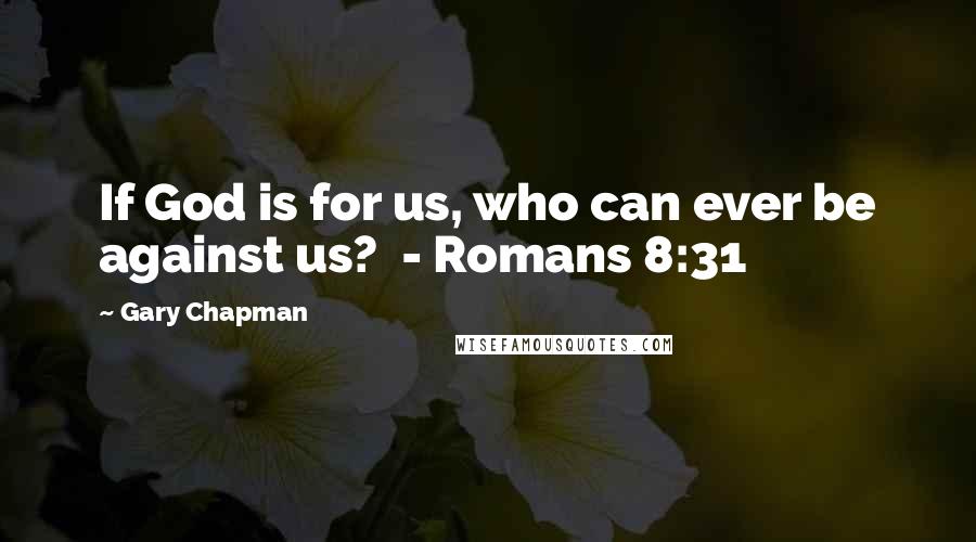 Gary Chapman Quotes: If God is for us, who can ever be against us? - Romans 8:31