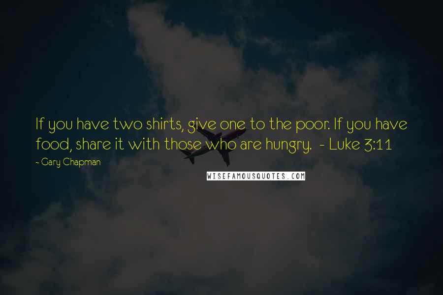 Gary Chapman Quotes: If you have two shirts, give one to the poor. If you have food, share it with those who are hungry.  - Luke 3:11